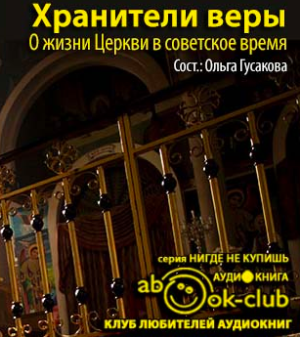 Гусакова Ольга - Хранители веры. О жизни Церкви в советское время