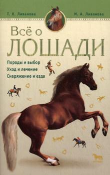 Ливанова и Татьяна - Все о лошади. Породы и выбор. Уход и лечение. Снаряжени и езда