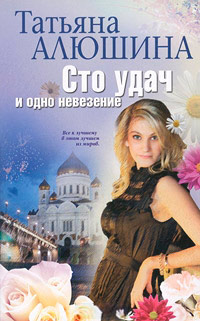 Сто удач и одно невезение - Татьяна Алюшина