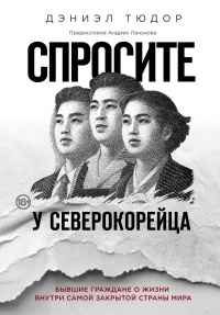 Спросите у северокорейца. Бывшие граждане о жизни внутри самой закрытой страны мира - Дэниел Тюдор