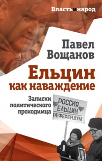 Ельцин как наваждение - Павел Вощанов