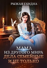 Мама из другого мира. Дела семейные и не только - Рыжая Ехидна
