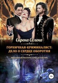 Горничная-криминалист: дело о сердце оборотня - Сирена Селена