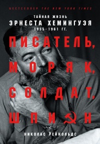 Писатель, моряк, солдат, шпион. Тайная жизнь Эрнеста Хемингуэя, 1935–1961 гг. - Николас Рейнольдс