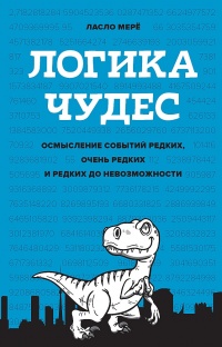 Логика чудес. Осмысление событий редких, очень редких и редких до невозможности - Ласло Мерё