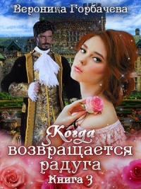 Когда возвращается радуга. Книга 3 - Вероника Горбачева