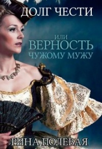 Долг чести, или Верность чужому мужу - Рина Полевая