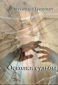 Осколки судьбы - Александра Гриневич