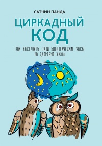 Циркадный код. Как настроить свои биологические часы на здоровую жизнь - Сатчин Панда