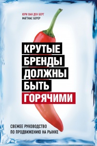 Крутые бренды должны быть горячими. Свежее руководство по продвижению на рынке - Маттиас Берер