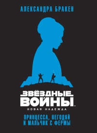 Звёздные Войны. Новая надежда. Принцесса, негодяй и мальчик с фермы - Александра Бракен