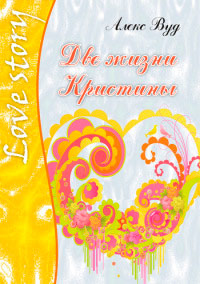 Две жизни Кристины - Алекс Вуд