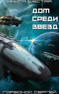 Дом Среди Звезд. Книга шестая - Сергей Горбонос