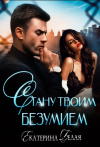 Стану твоим Безумием - Екатерина Белая