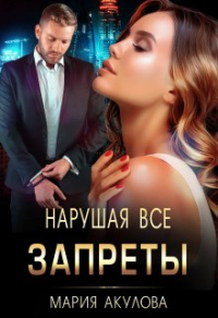 Нарушая все запреты - Мария Акулова