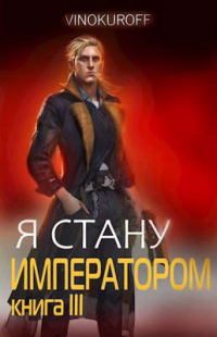 Я стану Императором. Книга III - Юрий Винокуров