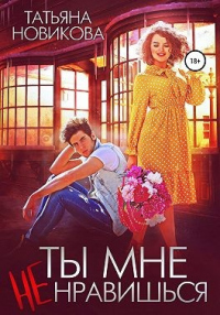 Ты мне не нравишься - Татьяна Новикова