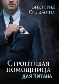 Строптивая помощница для титана - Виктория Свободина