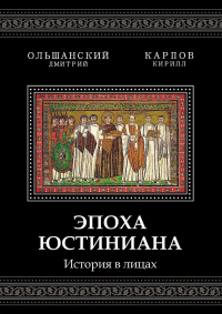 Эпоха Юстиниана. История в лицах - Дмитрий Ольшанский