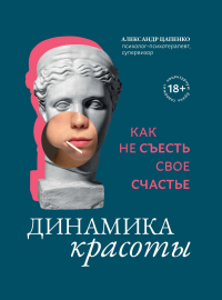 Динамика красоты. Как не съесть свое счастье - Александр Цапенко