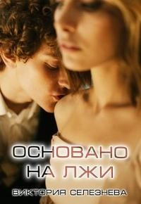 Основано на лжи - Виктория Селезнева