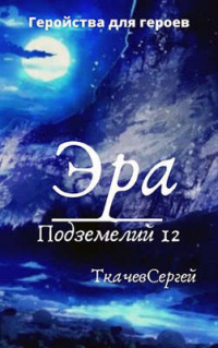 Эра подземелий 12 - Сергей Ткачев