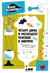Четыре дамы и молодой человек в вакууме. Нестандартные задачи обо всем на свете - Илья Леенсон