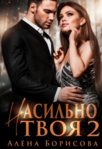 Насильно твоя 2 - Алёна Борисова