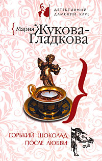 Горький шоколад после любви - Мария Жукова-Гладкова