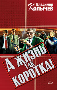 А жизнь так коротка! - Владимир Колычев