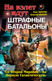 На взлет идут штрафные батальоны. Со Второй Мировой - на Первую Галактическую - Олег Таругин