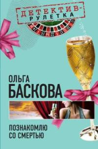 Познакомлю со смертью - Ольга Баскова