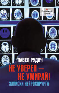 Не уверен - не умирай! Записки нейрохирурга - Павел Рудич