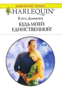 Будь моей единственной - Кэти Деноски