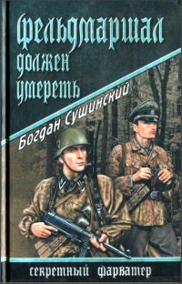 Фельдмаршал должен умереть - Богдан Сушинский