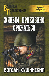 Живым приказано сражаться - Богдан Сушинский