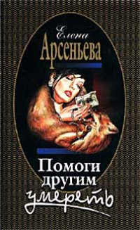 Помоги другим умереть - Елена Арсеньева