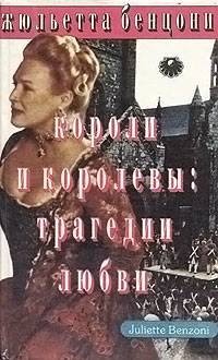 Короли и королевы. Трагедии любви - Жюльетта Бенцони