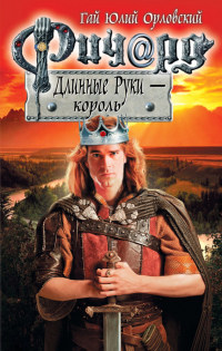Ричард Длинные Руки - король - Гай Юлий Орловский