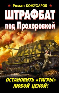 Штрафбат под Прохоровкой. Остановить «Тигры» любой ценой! - Роман Кожухаров
