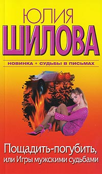 Пощадить-погубить, или Игры мужскими судьбами - Юлия Шилова