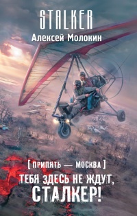 Припять – Москва. Тебя здесь не ждут, сталкер! - Алексей Молокин