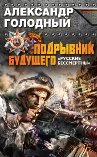 Подрывник будущего. "Русские бессмертны!" - Александр Голодный