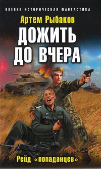 Дожить до вчера. Рейд "попаданцев" - Артем Рыбаков