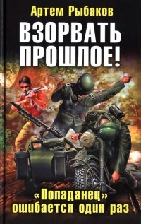 Взорвать прошлое! "Попаданец" ошибается один раз - Артем Рыбаков
