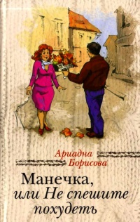 Манечка, или Не спешите похудеть - Ариадна Борисова
