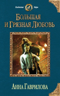 Большая и грязная любовь - Анна Гаврилова