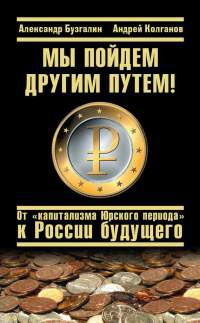 Мы пойдем другим путем! От "капитализма Юрского периода" к России будущего - Андрей Колганов