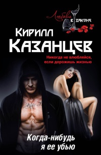 Когда-нибудь я ее убью - Кирилл Казанцев