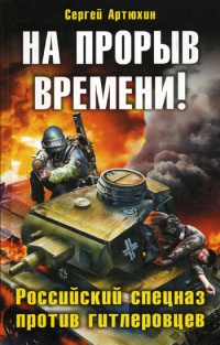 На прорыв времени! Российский спецназ против гитлеровцев - Сергей Артюхин